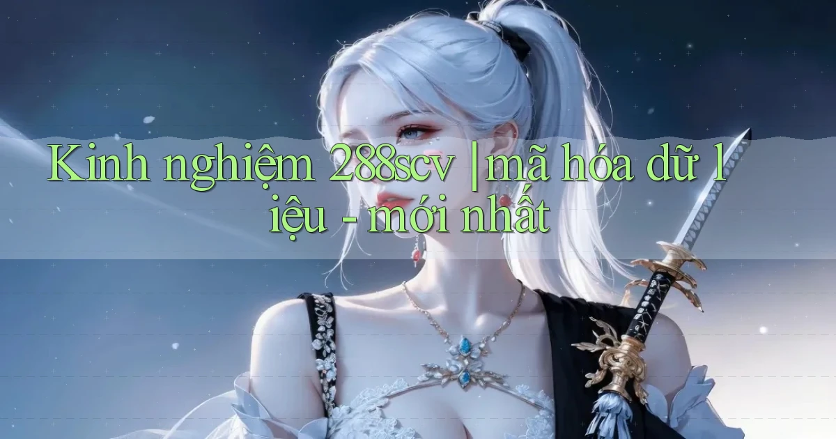 Kinh nghiệm 288scv mã hóa dữ liệu   mới nhất