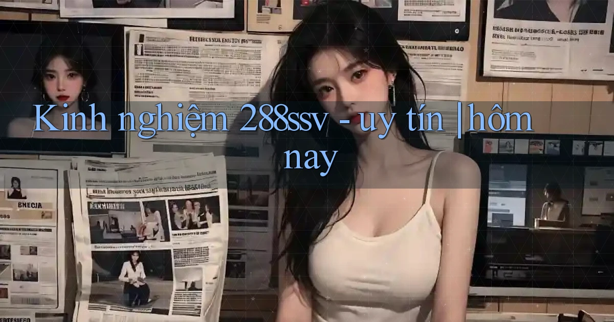 Kinh nghiệm 288ssv   uy tín hôm nay