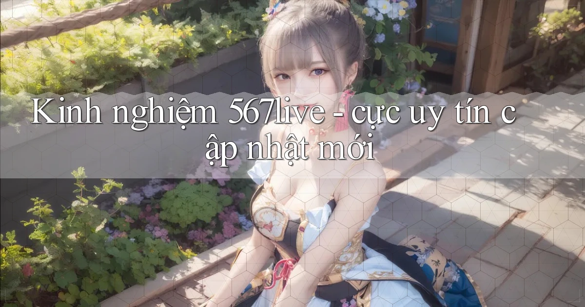 Kinh nghiệm 567live   cực uy tín cập nhật mới