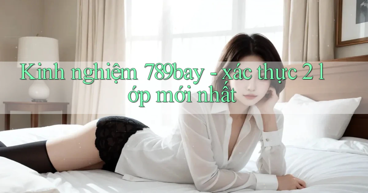 Kinh nghiệm 789bay   xác thực 2 lớp mới nhất