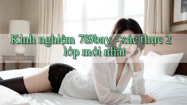 Kinh nghiệm 789bay   xác thực 2 lớp mới nhất