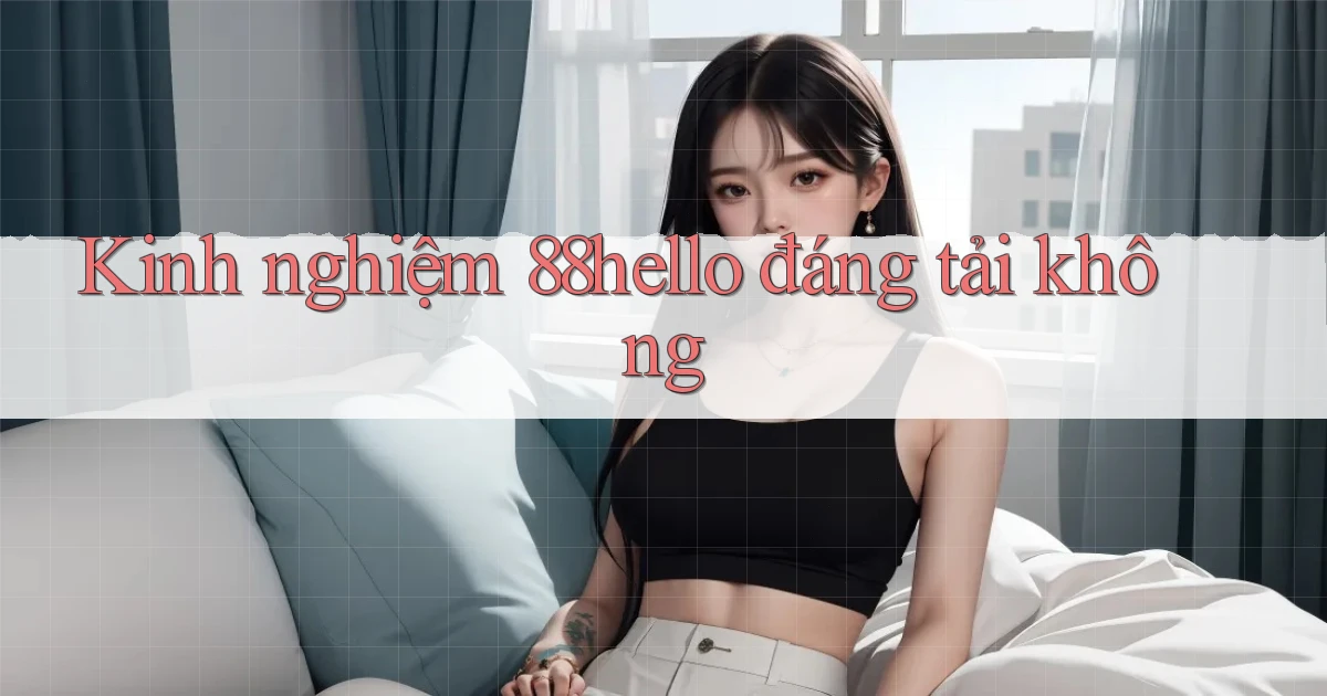 Kinh nghiệm 88hello đáng tải không