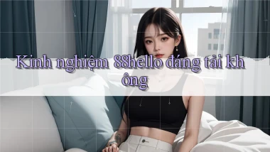 Kinh nghiệm 88hello đáng tải không