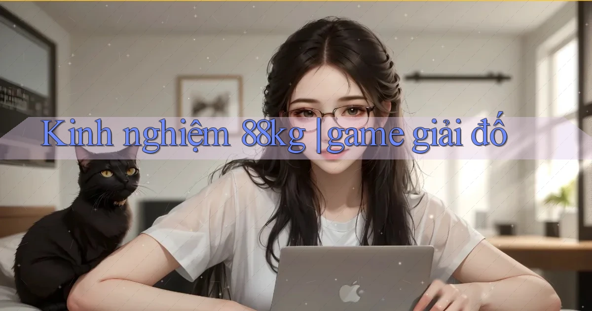 Kinh nghiệm 88kg game giải đố