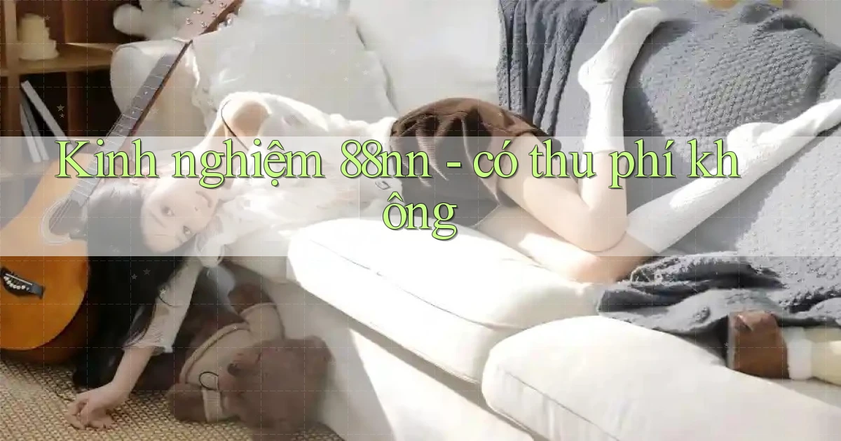 Kinh nghiệm 88nn   có thu phí không