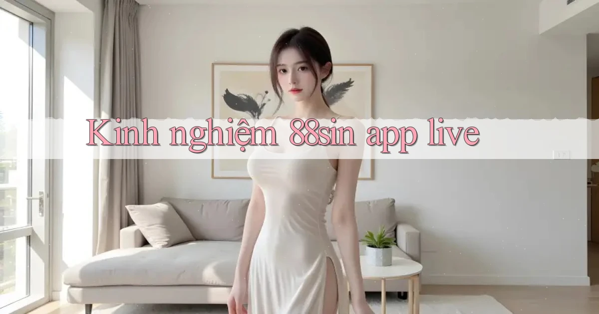 Kinh nghiệm 88sin app live