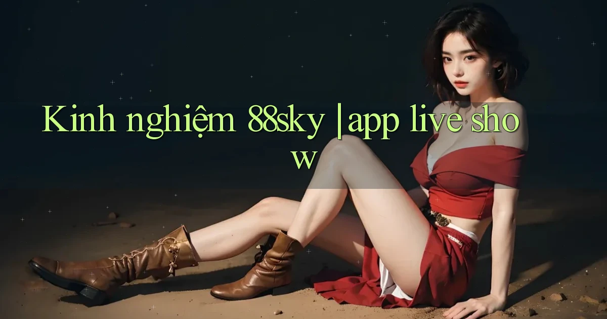 Kinh nghiệm 88sky app live show