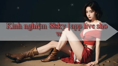Kinh nghiệm 88sky app live show
