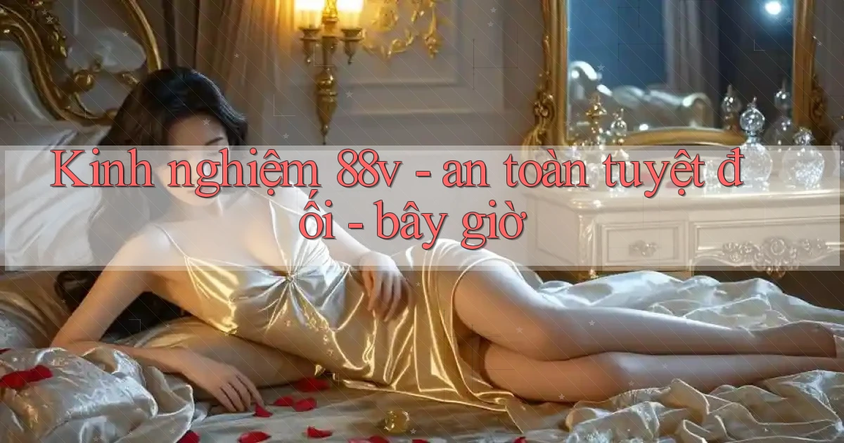 Kinh nghiệm 88v   an toàn tuyệt đối   bây giờ