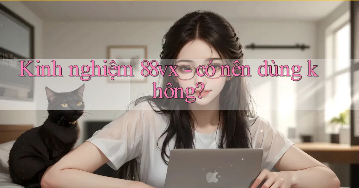 Kinh nghiệm 88vx   có nên dùng không