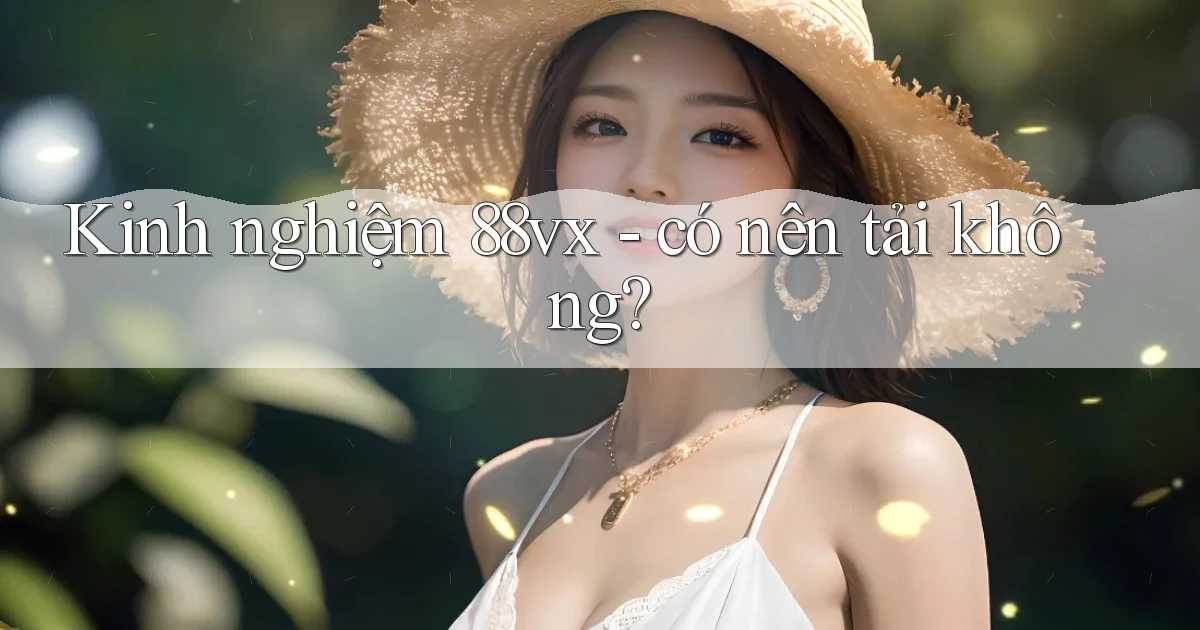 Kinh nghiệm 88vx   có nên tải không