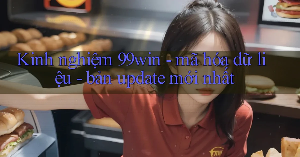 Kinh nghiệm 99win   mã hóa dữ liệu   bản update mới nhất