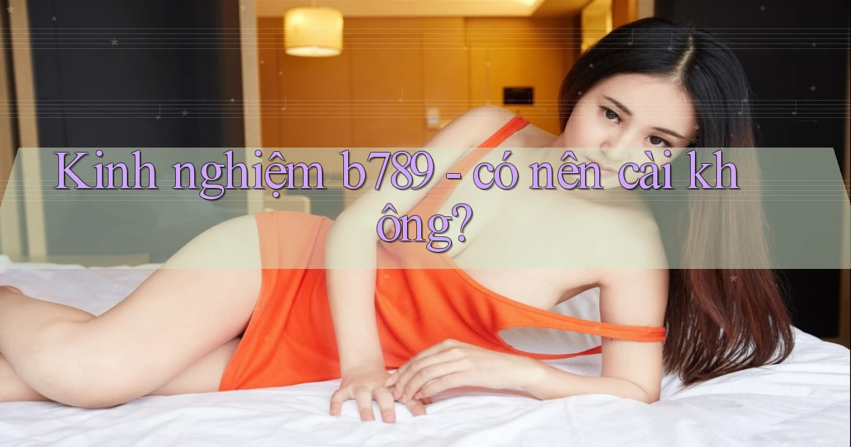 Kinh nghiệm b789   có nên cài không