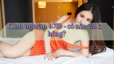 Kinh nghiệm b789   có nên cài không