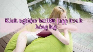 Kinh nghiệm bet118k app live không lag