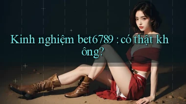Kinh nghiệm bet6789 có thật không
