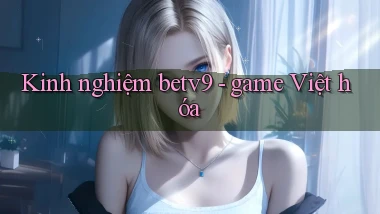 Kinh nghiệm betv9   game Việt hóa