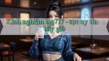 Kinh nghiệm big777   cực uy tín bây giờ
