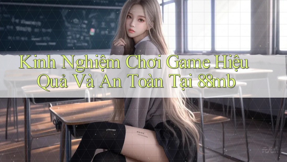 Kinh Nghiệm Chơi Game Hiệu Quả Và An Toàn Tại 88mb Kinh Nghiệm Chơi Game Hiệu Quả Và An Toàn Tại 88mb