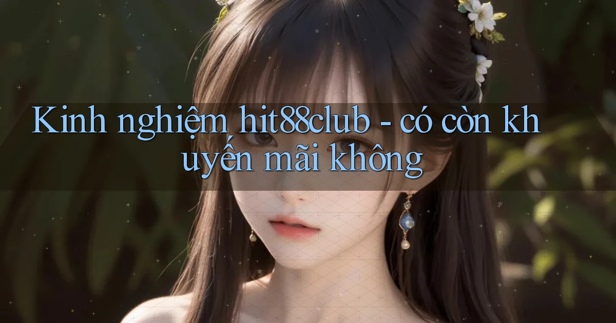 Kinh nghiệm hit88club   có còn khuyến mãi không