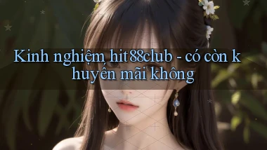 Kinh nghiệm hit88club   có còn khuyến mãi không
