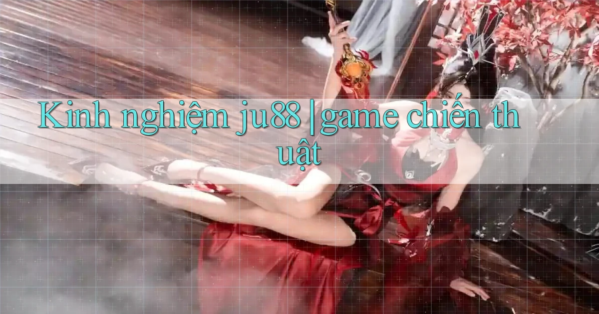 Kinh nghiệm ju88 game chiến thuật