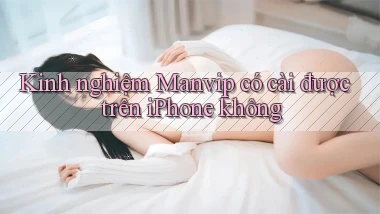 Kinh nghiệm Manvip có cài được trên iPhone không