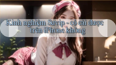 Kinh nghiệm Suvip   có cài được trên iPhone không