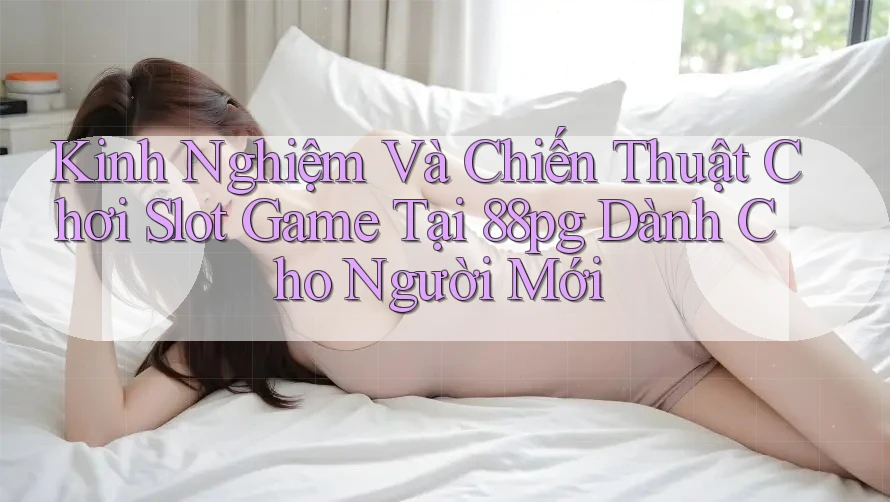 Kinh Nghiệm Và Chiến Thuật Chơi Slot Game Tại 88pg Dành Cho Người Mới Kinh Nghiệm Và Chiến Thuật Chơi Slot Game Tại 88pg Dành Cho Người Mới