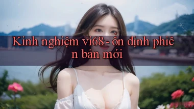 Kinh nghiệm vi68   ổn định phiên bản mới