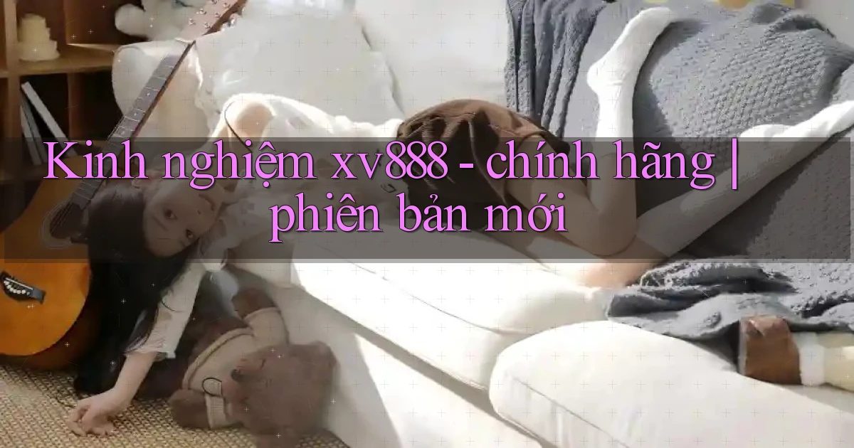 Kinh nghiệm xv888   chính hãng phiên bản mới