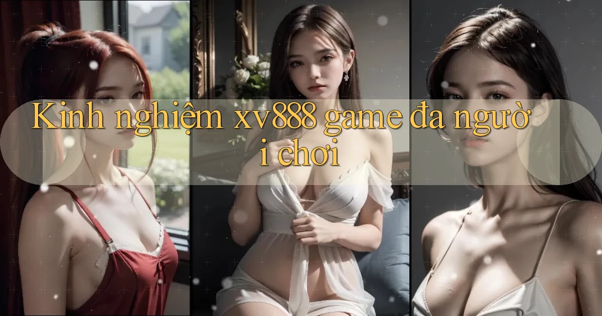 Kinh nghiệm xv888 game đa người chơi