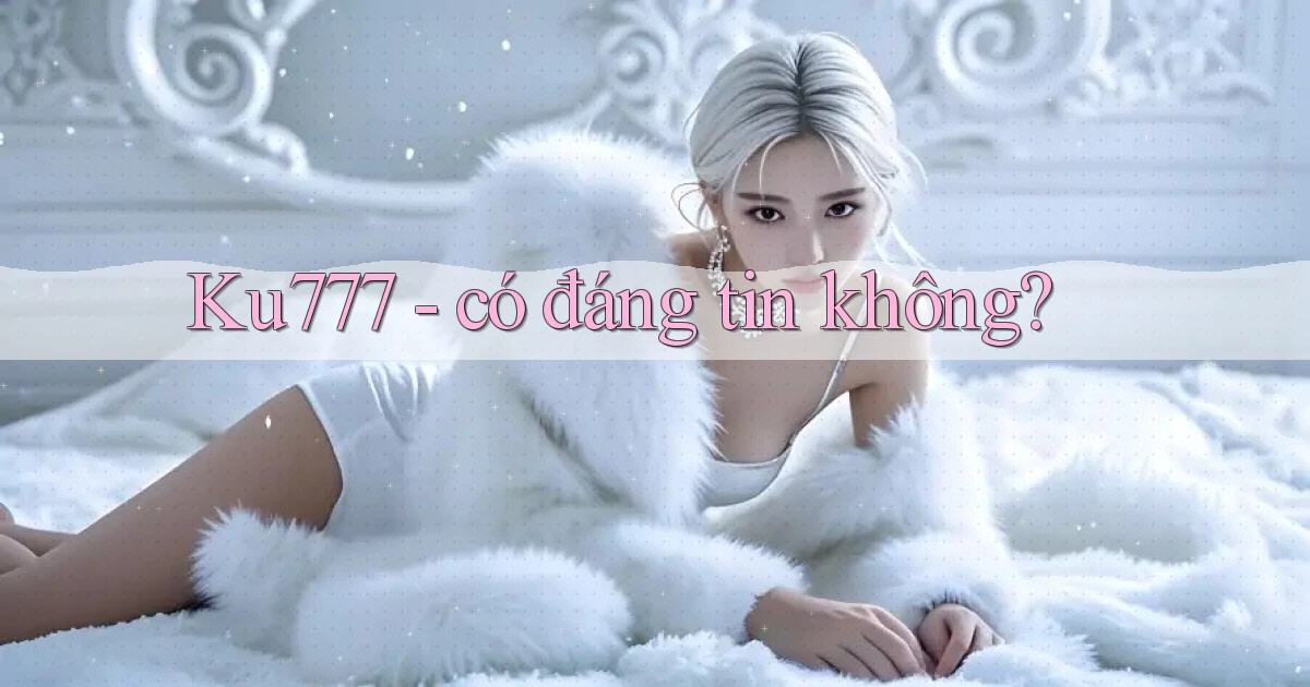 Ku777   có đáng tin không
