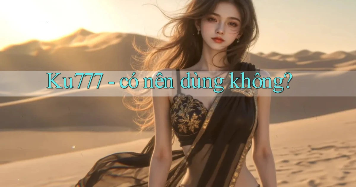Ku777   có nên dùng không