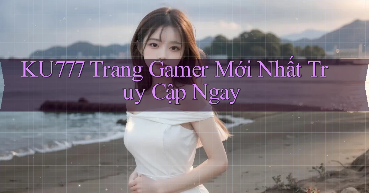 ku777   Trang Gamer Mới Nhất Truy Cập Ngay