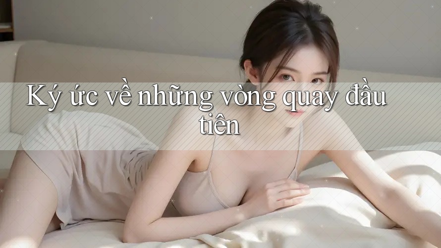 Ký ức về những vòng quay đầu tiên Ký ức về những vòng quay đầu tiên