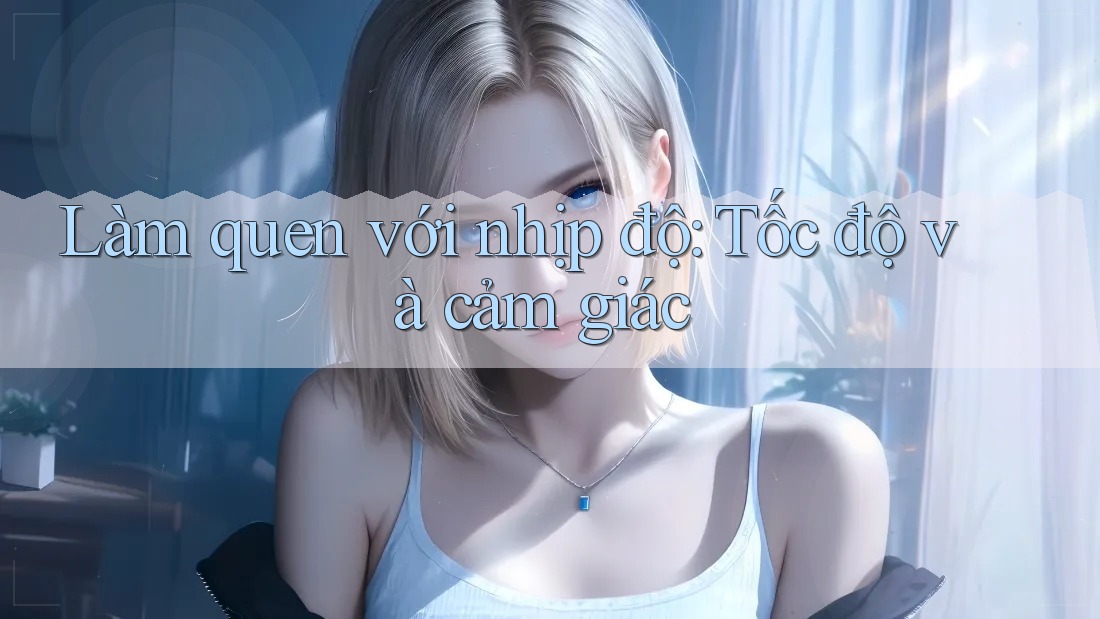 Làm quen với nhịp độ: Tốc độ và cảm giác Làm quen với nhịp độ: Tốc độ và cảm giác