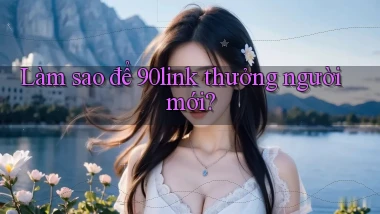 Làm sao để 90link thưởng người mới