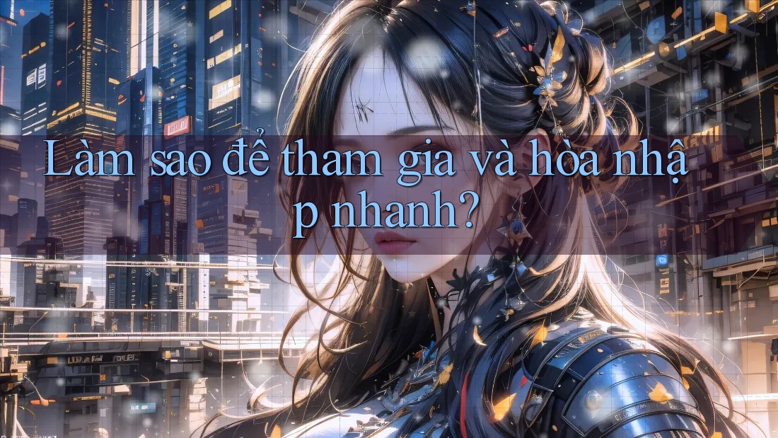 Làm sao để tham gia và hòa nhập nhanh?
