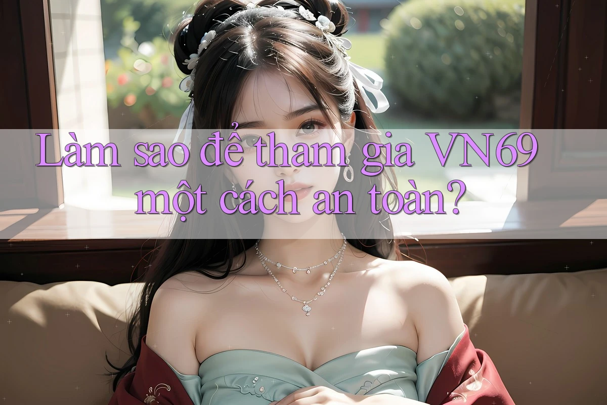 Làm sao để tham gia VN69 một cách an toàn?