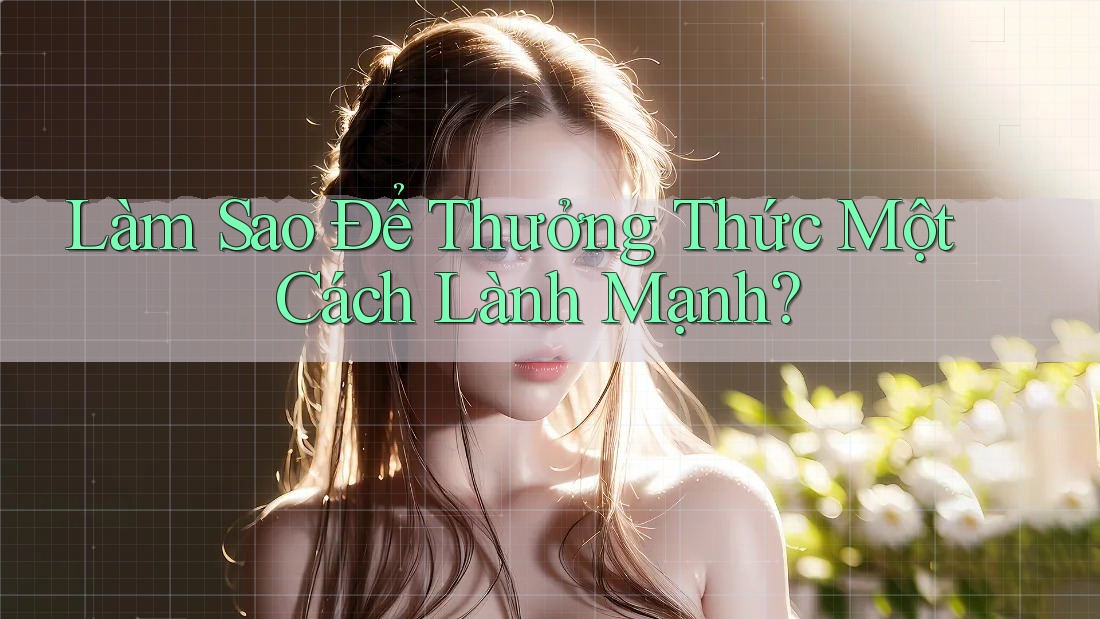 Làm Sao Để Thưởng Thức Một Cách Lành Mạnh?