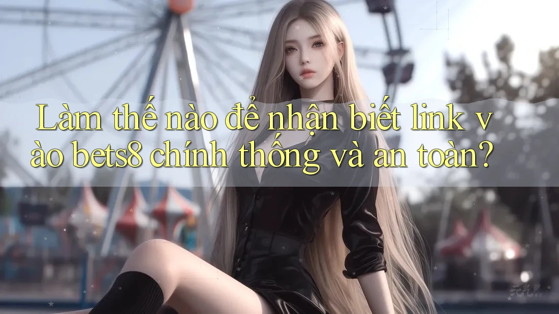 Làm thế nào để nhận biết link vào bets8 chính thống và an toàn?
