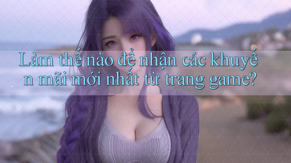 Làm thế nào để nhận các khuyến mãi mới nhất từ trang game?