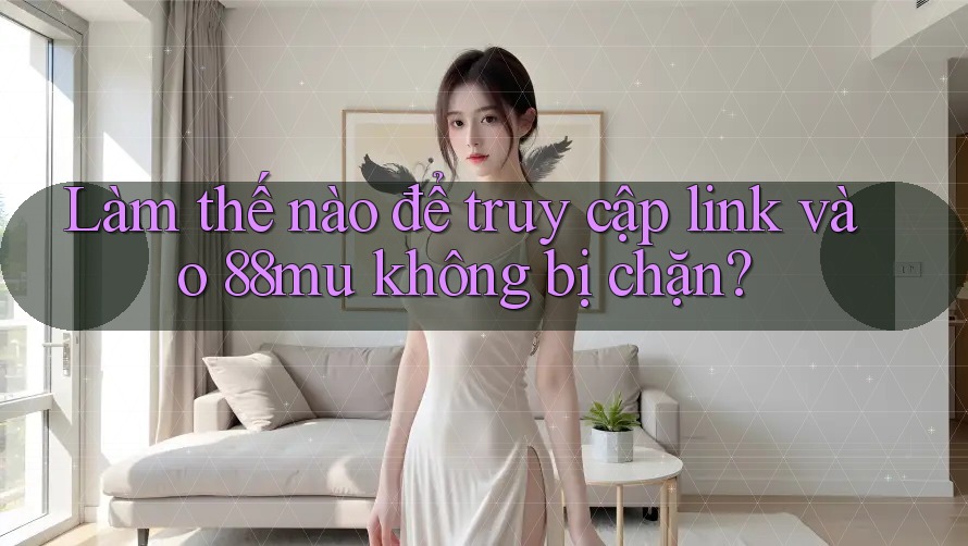 Làm thế nào để truy cập link vào 88mu không bị chặn? Làm thế nào để truy cập link vào 88mu không bị chặn?