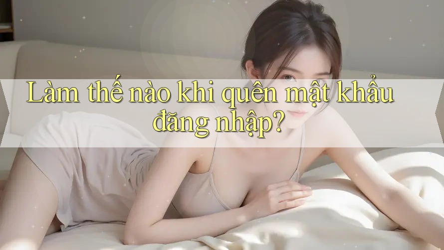 Làm thế nào khi quên mật khẩu đăng nhập? Làm thế nào khi quên mật khẩu đăng nhập?