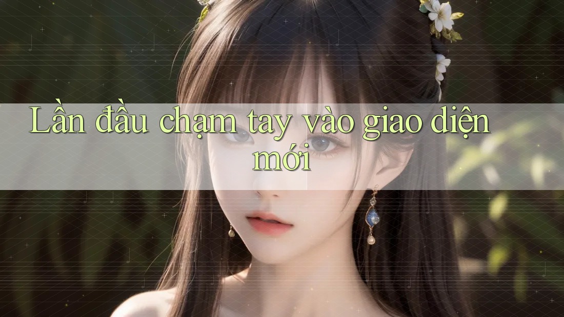 Lần đầu chạm tay vào giao diện mới Lần đầu chạm tay vào giao diện mới
