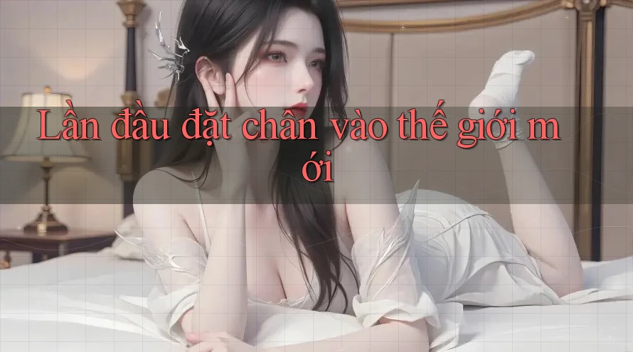 Lần đầu đặt chân vào thế giới mới Lần đầu đặt chân vào thế giới mới