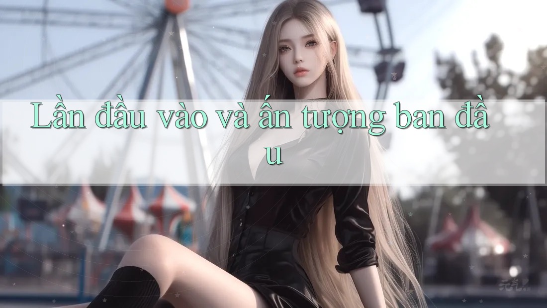 Lần đầu vào và ấn tượng ban đầu Lần đầu vào và ấn tượng ban đầu