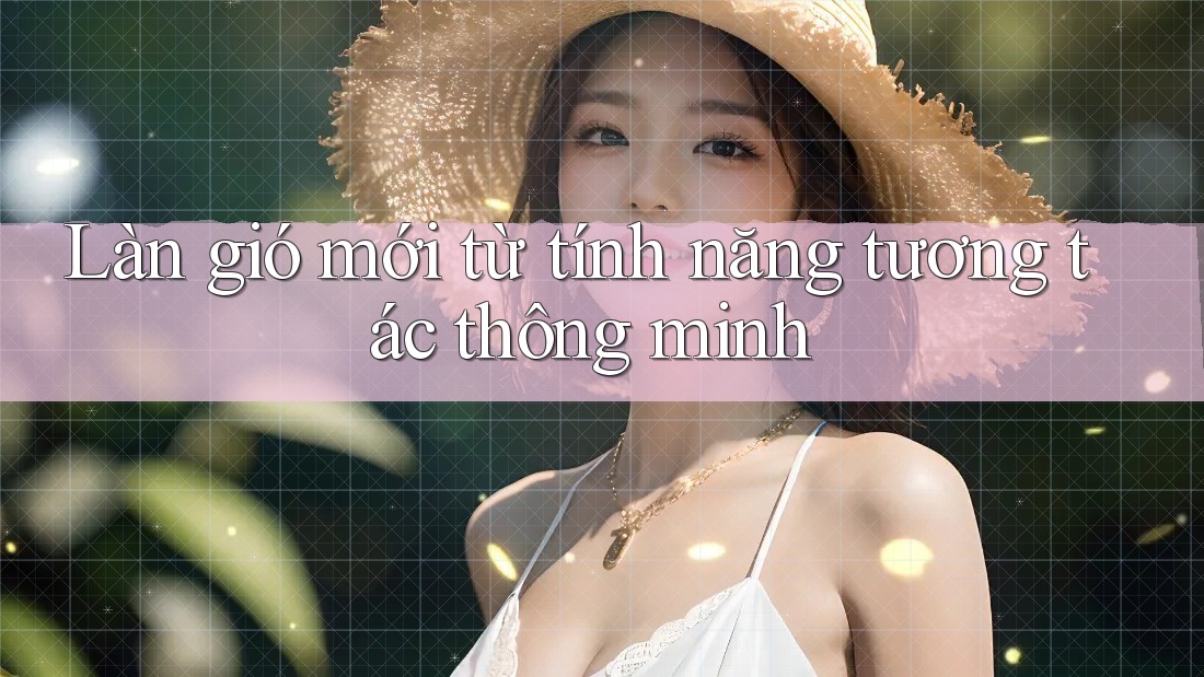 Làn gió mới từ tính năng tương tác thông minh
