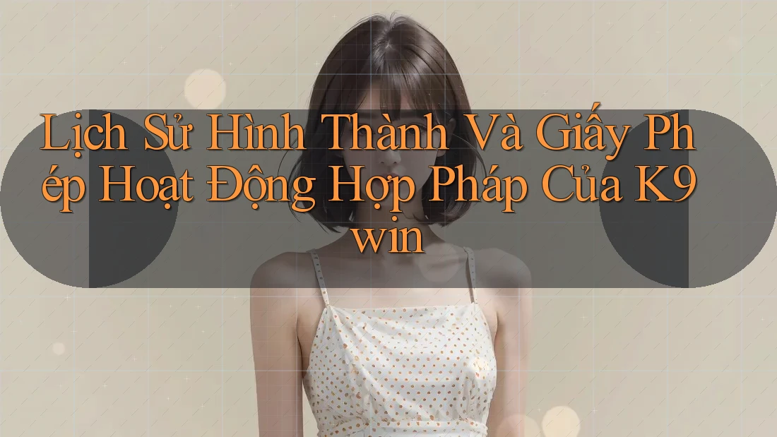 Lịch Sử Hình Thành Và Giấy Phép Hoạt Động Hợp Pháp Của K9win